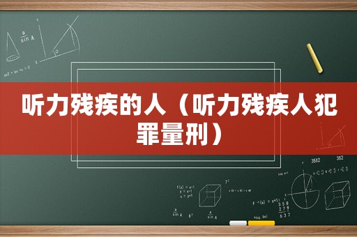 聽力殘疾的人（聽力殘疾人犯罪量刑）