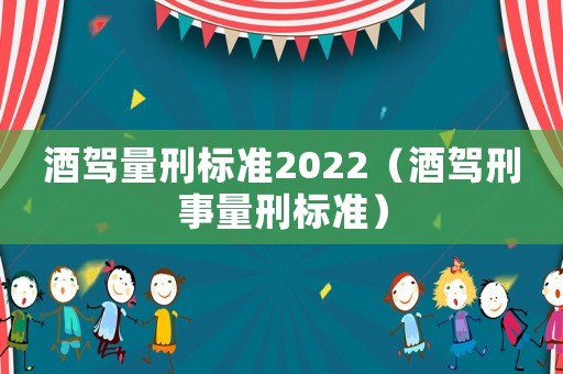 酒駕量刑標準2022（酒駕刑事量刑標準）