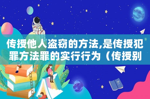 傳授他人盜竊的方法,是傳授犯罪方法罪的實(shí)行行為（傳授別人盜竊方法怎么定罪）