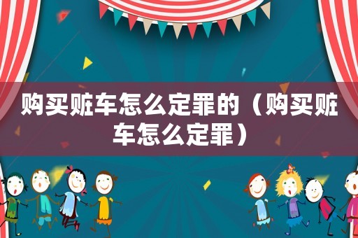 購買贓車怎么定罪的（購買贓車怎么定罪）