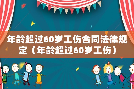 年齡超過60歲工傷合同法律規定（年齡超過60歲工傷）