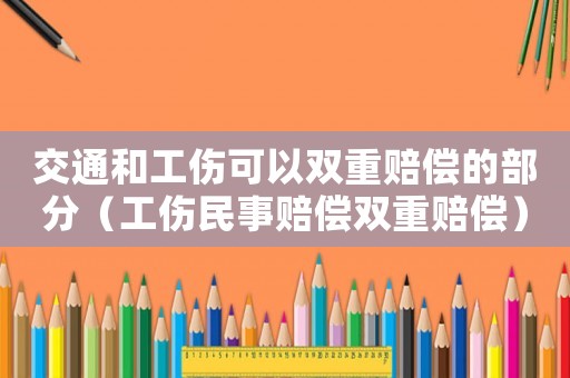 交通和工傷可以雙重賠償的部分（工傷民事賠償雙重賠償）