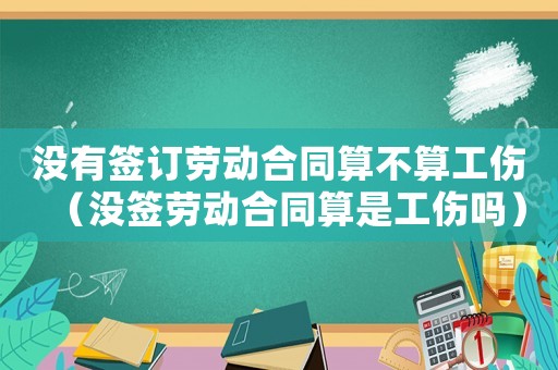 沒有簽訂勞動合同算不算工傷（沒簽勞動合同算是工傷嗎）