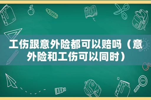 工傷跟意外險都可以賠嗎（意外險和工傷可以同時）