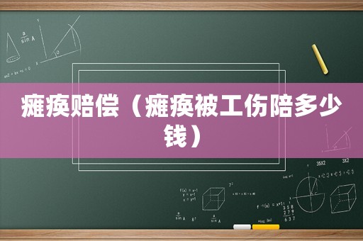 癱瘓賠償（癱瘓被工傷陪多少錢）