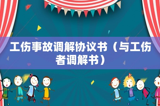 工傷事故調(diào)解協(xié)議書（與工傷者調(diào)解書）