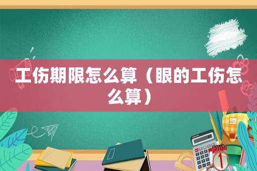 工傷期限怎么算（眼的工傷怎么算）