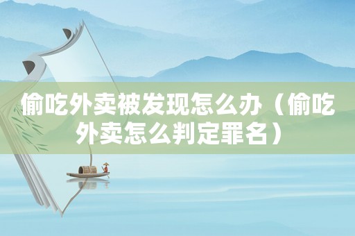 偷吃外賣被發現怎么辦（偷吃外賣怎么判定罪名）
