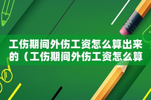 工傷期間外傷工資怎么算出來(lái)的（工傷期間外傷工資怎么算）