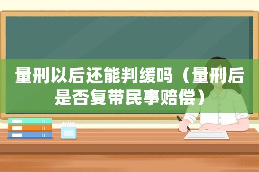 量刑以后還能判緩嗎（量刑后是否復帶民事賠償）