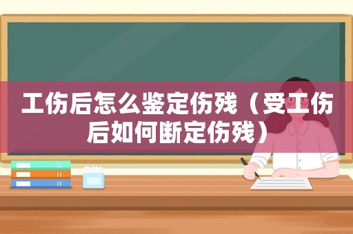 工傷后怎么鑒定傷殘（受工傷后如何斷定傷殘）