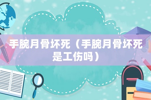 手腕月骨壞死（手腕月骨壞死是工傷嗎）