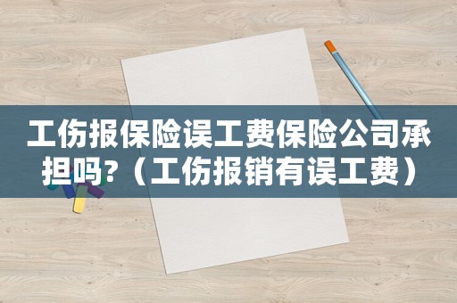 工傷報保險誤工費保險公司承擔嗎?（工傷報銷有誤工費）