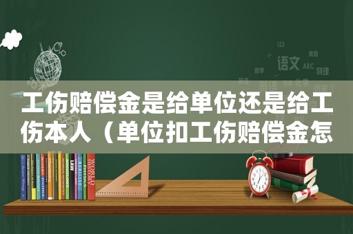 工傷賠償金是給單位還是給工傷本人（單位扣工傷賠償金怎么辦）