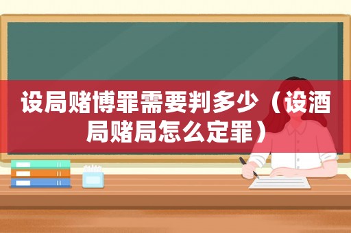 設局賭博罪需要判多少（設酒局賭局怎么定罪）