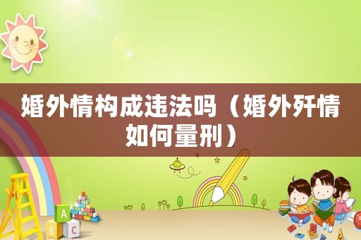 婚外情構成違法嗎（婚外殲情如何量刑）