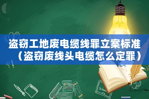 盜竊工地廢電纜線罪立案標準（盜竊廢線頭電纜怎么定罪）