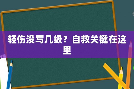 輕傷沒寫幾級？自救關鍵在這里