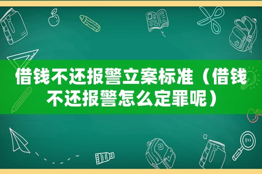 借錢不還報警立案標準（借錢不還報警怎么定罪呢）