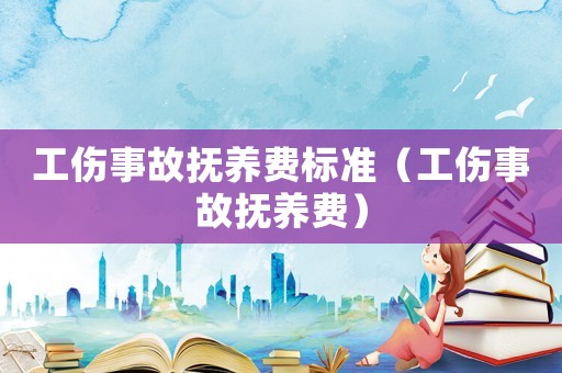 工傷事故撫養費標準（工傷事故撫養費）