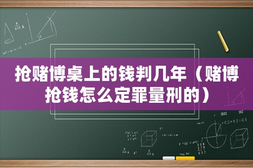 搶賭博桌上的錢判幾年（賭博搶錢怎么定罪量刑的）