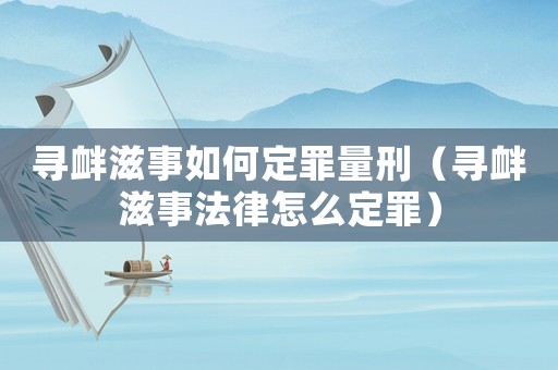 尋釁滋事如何定罪量刑（尋釁滋事法律怎么定罪）