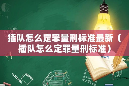 插隊怎么定罪量刑標準最新（插隊怎么定罪量刑標準）