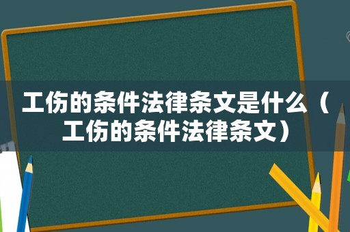工傷的條件法律條文是什么（工傷的條件法律條文）