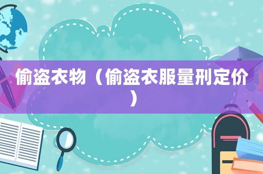 偷盜衣物（偷盜衣服量刑定價）