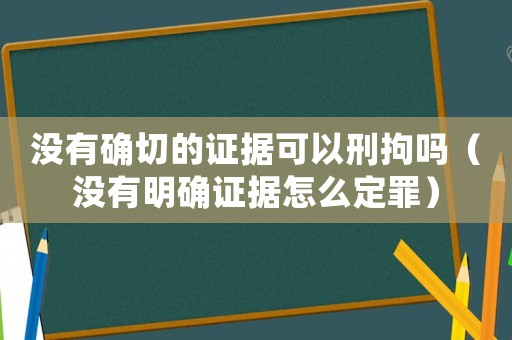 沒有確切的證據(jù)可以刑拘嗎（沒有明確證據(jù)怎么定罪）