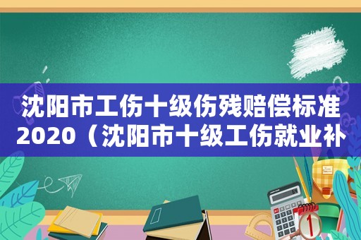 沈陽市工傷十級傷殘賠償標準2020（沈陽市十級工傷就業補助金）