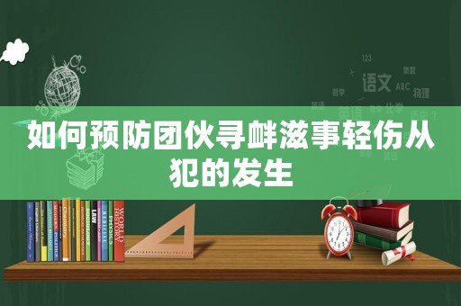 如何預防團伙尋釁滋事輕傷從犯的發生