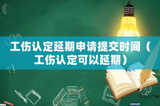 工傷認定延期申請?zhí)峤粫r間（工傷認定可以延期）