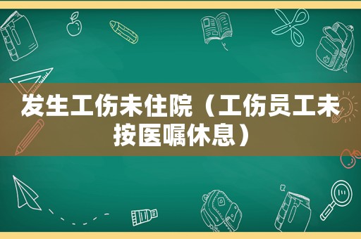 發(fā)生工傷未住院（工傷員工未按醫(yī)囑休息）