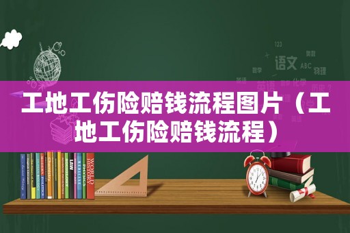工地工傷險賠錢流程圖片（工地工傷險賠錢流程）