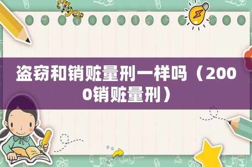 盜竊和銷贓量刑一樣嗎（2000銷贓量刑）