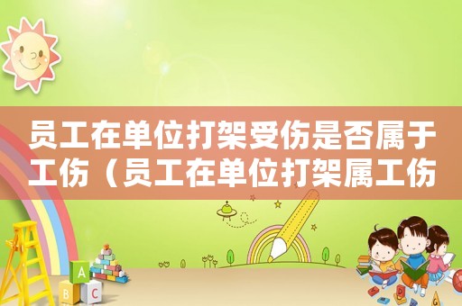 員工在單位打架受傷是否屬于工傷（員工在單位打架屬工傷嗎）
