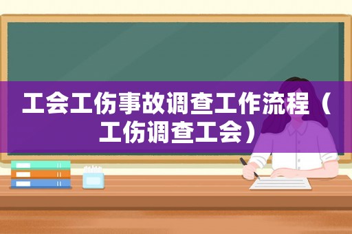 工會工傷事故調查工作流程（工傷調查工會）