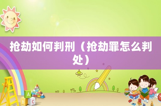 搶劫如何判刑（搶劫罪怎么判處）