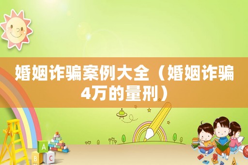 婚姻詐騙案例大全（婚姻詐騙4萬(wàn)的量刑）