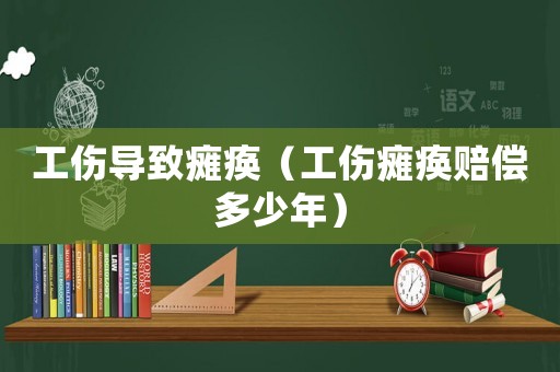 工傷導致癱瘓（工傷癱瘓賠償多少年）
