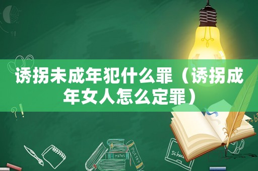 誘拐未成年犯什么罪（誘拐成年女人怎么定罪）