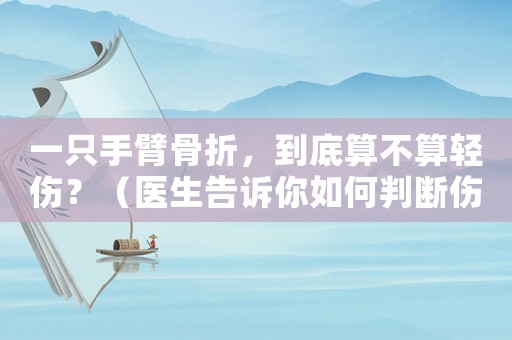 一只手臂骨折，到底算不算輕傷？（醫生告訴你如何判斷傷勢）