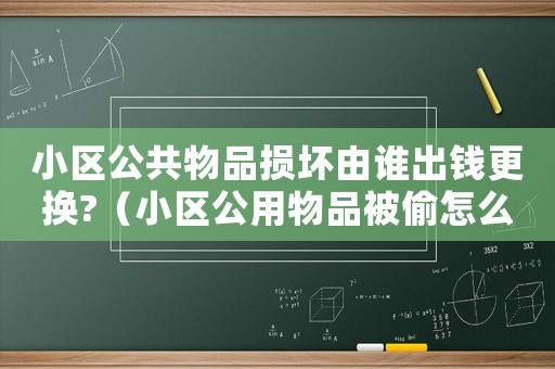 小區公共物品損壞由誰出錢更換?（小區公用物品被偷怎么定罪）