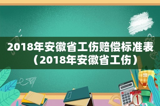 2018年安徽省工傷賠償標準表（2018年安徽省工傷）