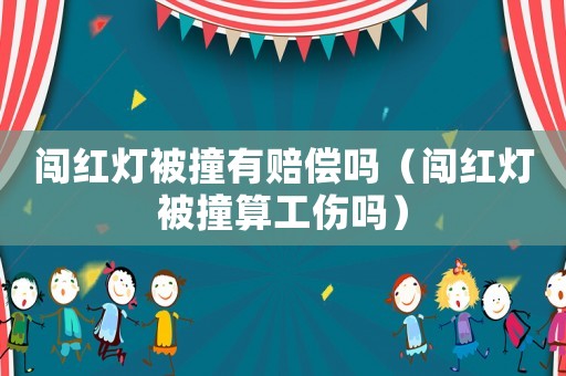 闖紅燈被撞有賠償嗎（闖紅燈被撞算工傷嗎）