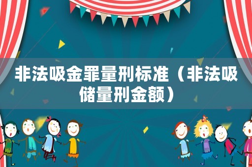 非法吸金罪量刑標(biāo)準(zhǔn)（非法吸儲(chǔ)量刑金額）