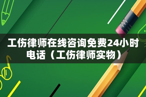 工傷律師在線咨詢免費24小時電話（工傷律師實物）