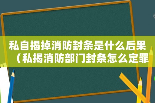 私自揭掉消防封條是什么后果（私揭消防部門封條怎么定罪）