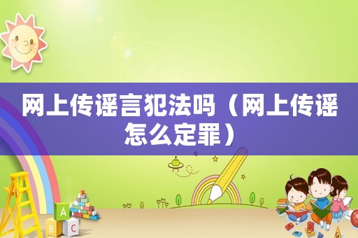 網上傳謠言犯法嗎（網上傳謠怎么定罪）